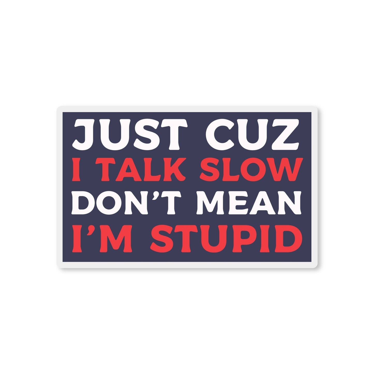 Jus Cuz I Talk Slow Don't Mean I'm Stupid Sticker